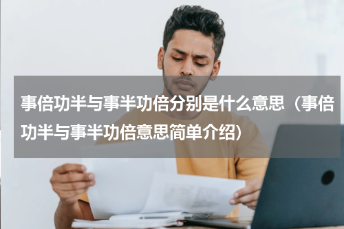 事倍功半与事半功倍分别是什么意思（事倍功半与事半功倍意思简单介绍）