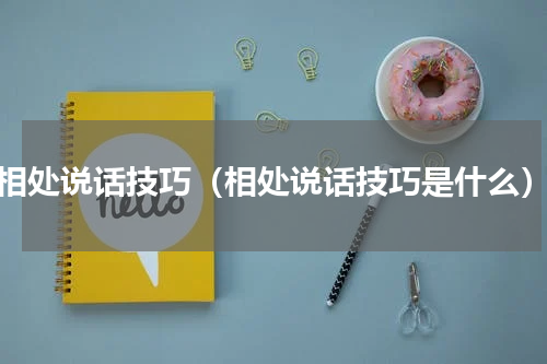 相处说话技巧（相处说话技巧是什么）