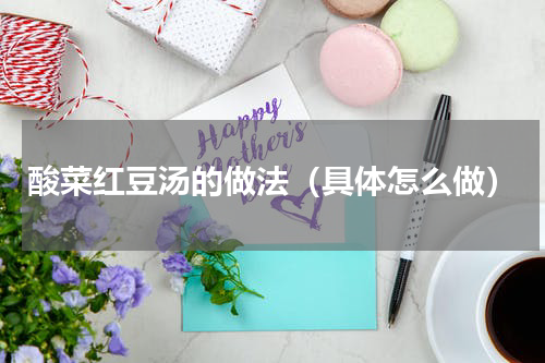 酸菜红豆汤的做法（具体怎么做）