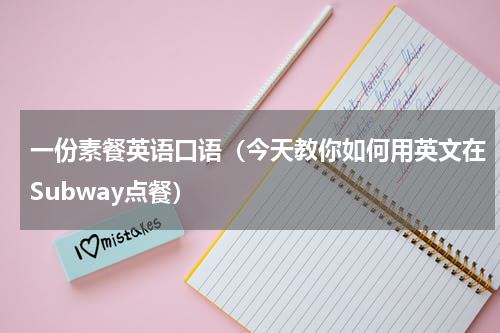 一份素餐英语口语（今天教你如何用英文在Subway点餐）