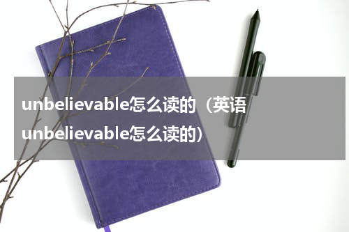 unbelievable怎么读的（英语unbelievable怎么读的）