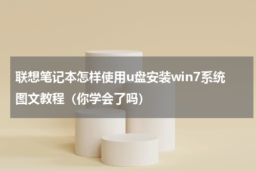 联想笔记本怎样使用u盘安装win7系统图文教程（你学会了吗）