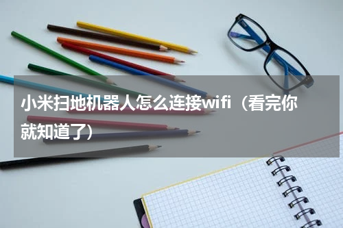 小米扫地机器人怎么连接wifi（看完你就知道了）