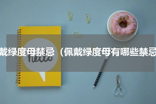 佩戴绿度母禁忌（佩戴绿度母有哪些禁忌）