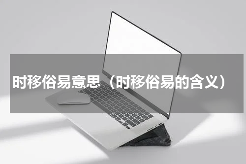时移俗易意思（时移俗易的含义）