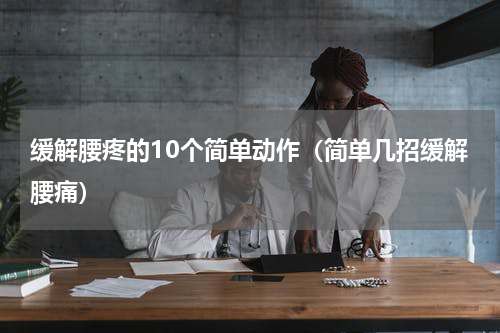 缓解腰疼的10个简单动作（简单几招缓解腰痛）