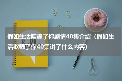 假如生活欺骗了你剧情40集介绍（假如生活欺骗了你40集讲了什么内容）