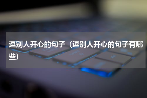 逗别人开心的句子（逗别人开心的句子有哪些）