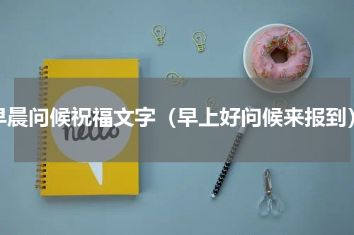 早晨问候祝福文字（早上好问候来报到）