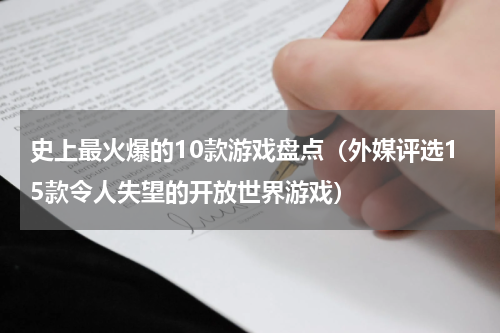 史上最火爆的10款游戏盘点（外媒评选15款令人失望的开放世界游戏）