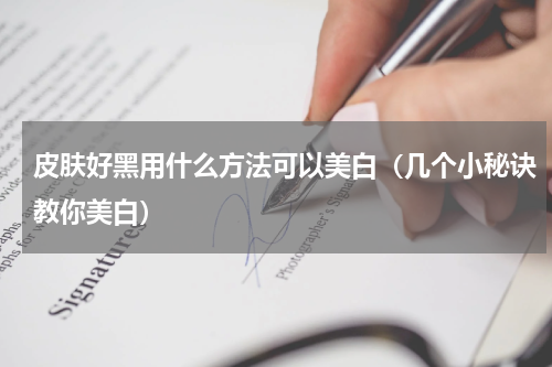 皮肤好黑用什么方法可以美白（几个小秘诀教你美白）