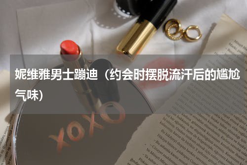 妮维雅男士蹦迪（约会时摆脱流汗后的尴尬气味）