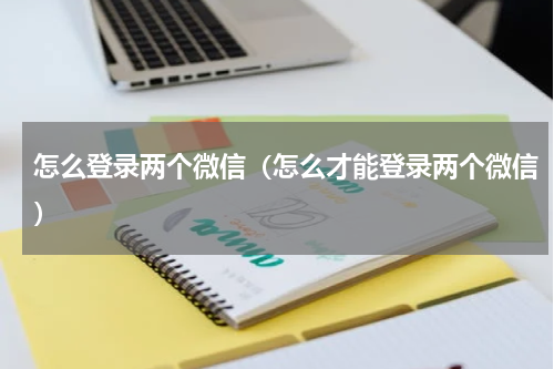 怎么登录两个微信（怎么才能登录两个微信）