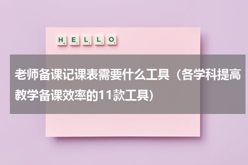 老师备课记课表需要什么工具（各学科提高教学备课效率的11款工具）