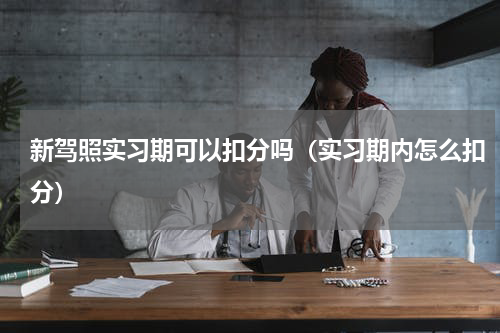 新驾照实习期可以扣分吗（实习期内怎么扣分）
