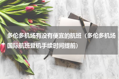 多伦多机场有没有便宜的航班（多伦多机场国际航班登机手续时间提前）