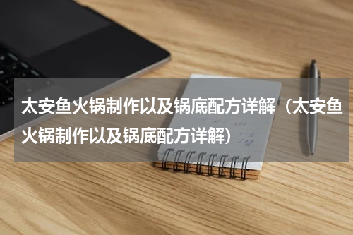 太安鱼火锅制作以及锅底配方详解（太安鱼火锅制作以及锅底配方详解）