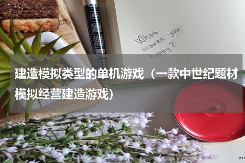 建造模拟类型的单机游戏（一款中世纪题材模拟经营建造游戏）