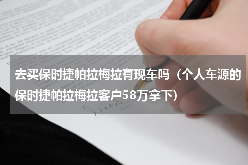 去买保时捷帕拉梅拉有现车吗（个人车源的保时捷帕拉梅拉客户58万拿下）