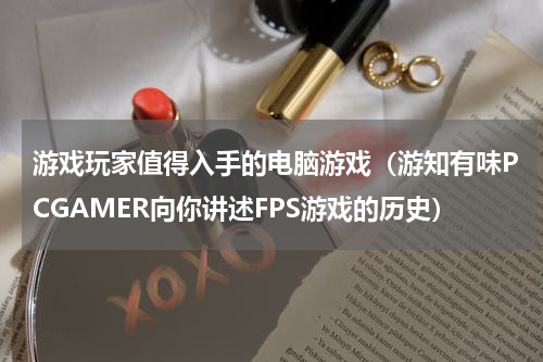 游戏玩家值得入手的电脑游戏（游知有味PCGAMER向你讲述FPS游戏的历史）