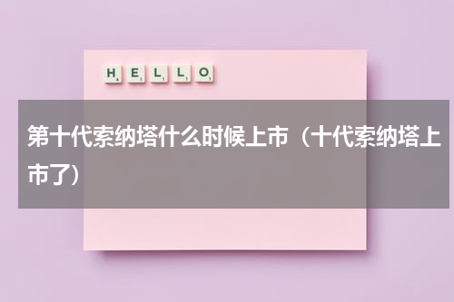 第十代索纳塔什么时候上市（十代索纳塔上市了）