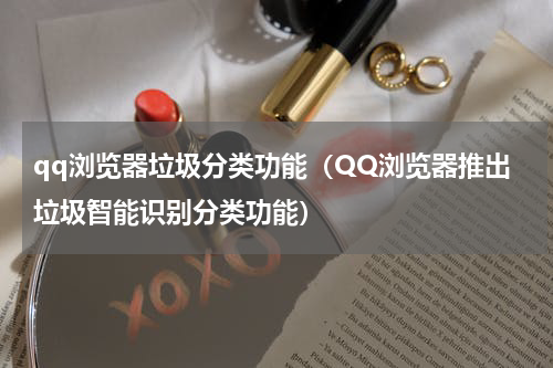 qq浏览器垃圾分类功能（QQ浏览器推出垃圾智能识别分类功能）