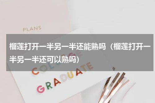 榴莲打开一半另一半还能熟吗（榴莲打开一半另一半还可以熟吗）