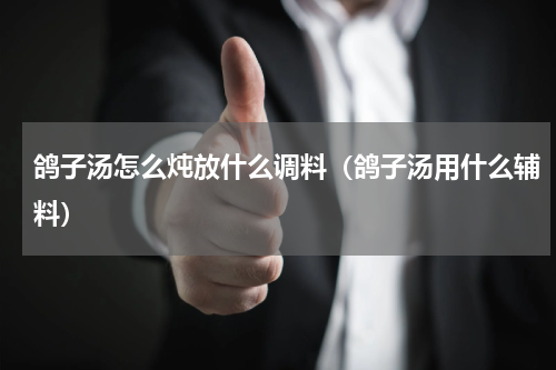 鸽子汤怎么炖放什么调料（鸽子汤用什么辅料）