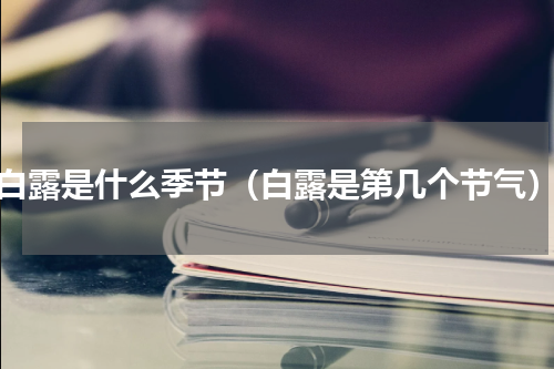 白露是什么季节（白露是第几个节气）
