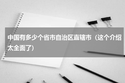 中国有多少个省市自治区直辖市（这个介绍太全面了）