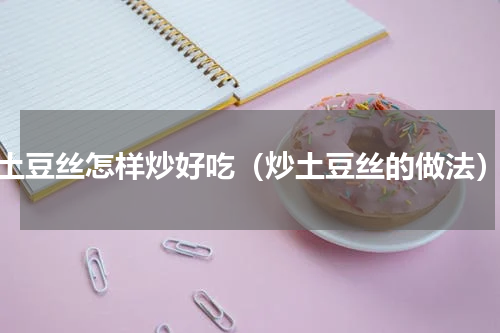 土豆丝怎样炒好吃（炒土豆丝的做法）