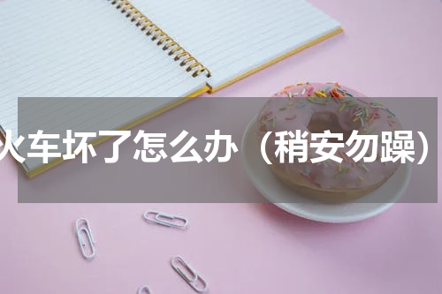 火车坏了怎么办（稍安勿躁）