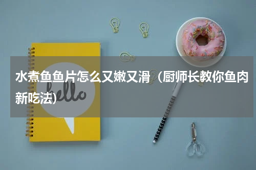 水煮鱼鱼片怎么又嫩又滑（厨师长教你鱼肉新吃法）