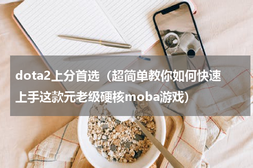 dota2上分首选（超简单教你如何快速上手这款元老级硬核moba游戏）