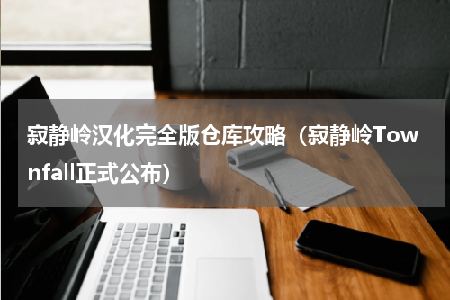 寂静岭汉化完全版仓库攻略（寂静岭Townfall正式公布）