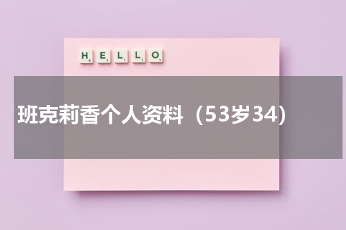 班克莉香个人资料（53岁34）