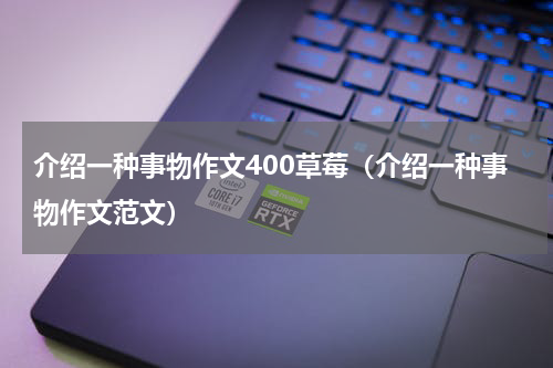 介绍一种事物作文400草莓（介绍一种事物作文范文）