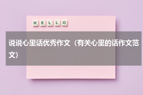 说说心里话优秀作文（有关心里的话作文范文）