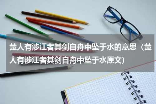 楚人有涉江者其剑自舟中坠于水的意思（楚人有涉江者其剑自舟中坠于水原文）