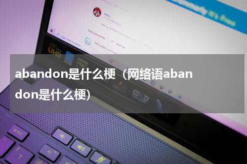 abandon是什么梗（网络语abandon是什么梗）