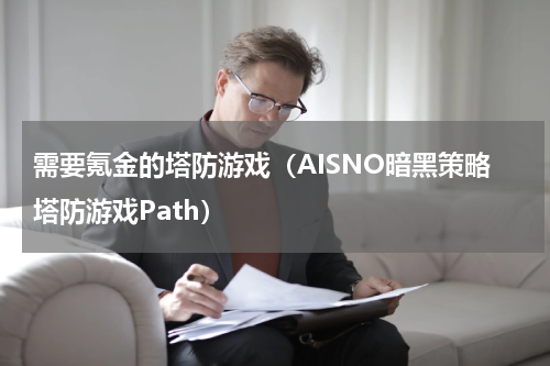 需要氪金的塔防游戏（AISNO暗黑策略塔防游戏Path）