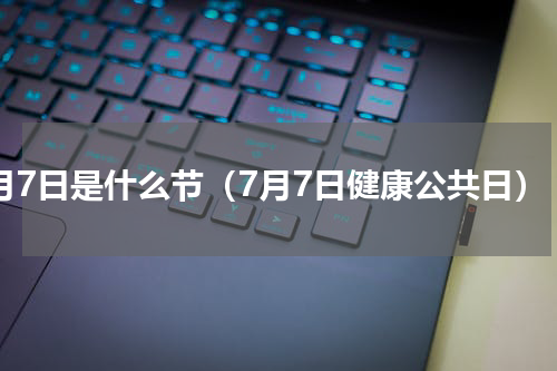 7月7日是什么节（7月7日健康公共日）