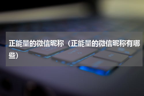 正能量的微信昵称（正能量的微信昵称有哪些）