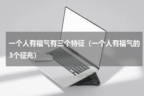 一个人有福气有三个特征（一个人有福气的3个征兆）