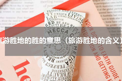 旅游胜地的胜的意思（旅游胜地的含义）