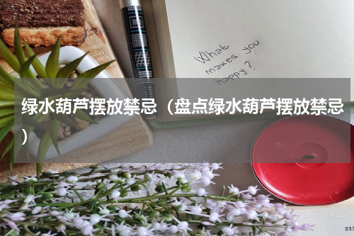 绿水葫芦摆放禁忌（盘点绿水葫芦摆放禁忌）