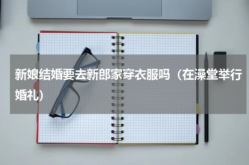 新娘结婚要去新郎家穿衣服吗（在澡堂举行婚礼）
