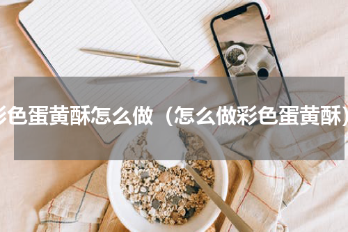 彩色蛋黄酥怎么做（怎么做彩色蛋黄酥）