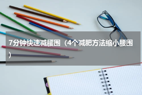 7分钟快速减腰围（4个减肥方法缩小腰围）