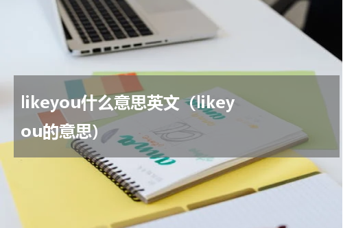 likeyou什么意思英文（likeyou的意思）
